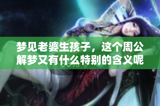 梦见老婆生孩子，这个周公解梦又有什么特别的含义呢