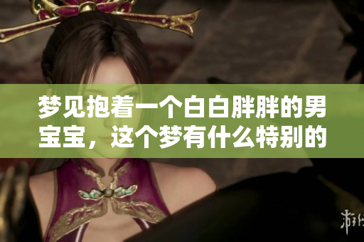 梦见抱着一个白白胖胖的男宝宝，这个梦有什么特别的含义吗