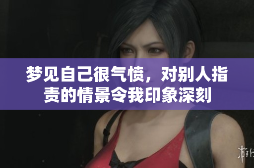梦见自己很气愤，对别人指责的情景令我印象深刻