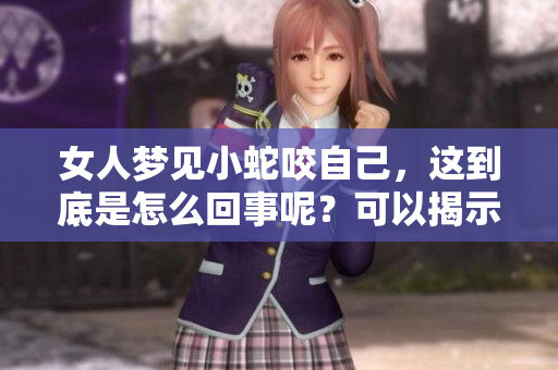 女人梦见小蛇咬自己，这到底是怎么回事呢？可以揭示哪些潜在的心理暗示？