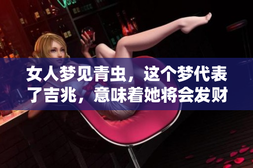 女人梦见青虫，这个梦代表了吉兆，意味着她将会发财