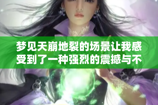梦见天崩地裂的场景让我感受到了一种强烈的震撼与不安