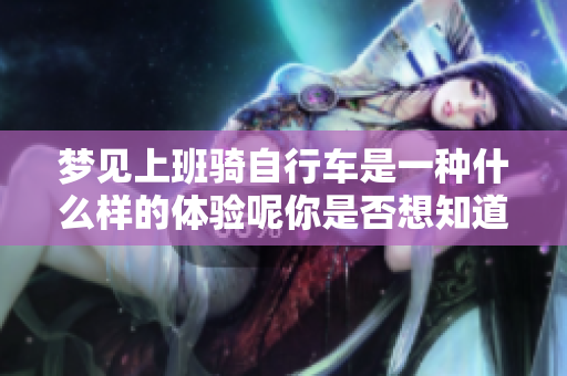 梦见上班骑自行车是一种什么样的体验呢你是否想知道这个梦有哪些寓意