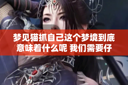 梦见猫抓自己这个梦境到底意味着什么呢 我们需要仔细分析一下这个梦的含义