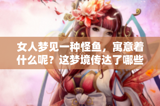 女人梦见一种怪鱼，寓意着什么呢？这梦境传达了哪些深层的含义？