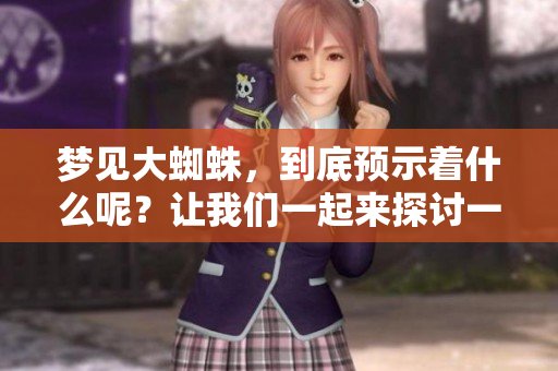 梦见大蜘蛛，到底预示着什么呢？让我们一起来探讨一下这个梦境的含义。