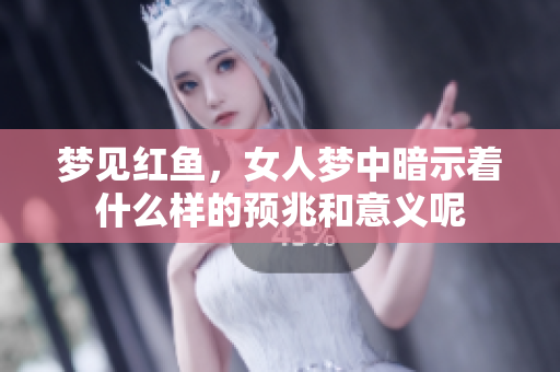 梦见红鱼，女人梦中暗示着什么样的预兆和意义呢