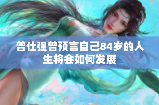 曾仕强曾预言自己84岁的人生将会如何发展