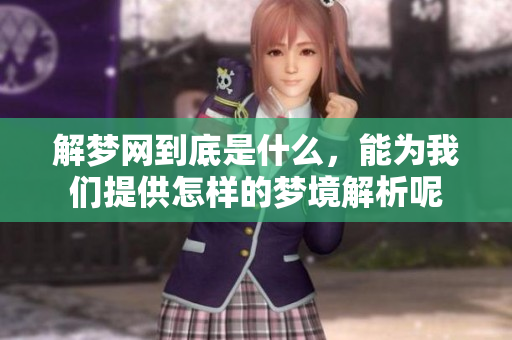 解梦网到底是什么，能为我们提供怎样的梦境解析呢