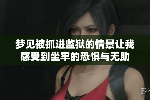 梦见被抓进监狱的情景让我感受到坐牢的恐惧与无助