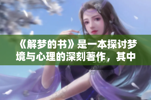 《解梦的书》是一本探讨梦境与心理的深刻著作，其中揭示了丰富的梦的意义。