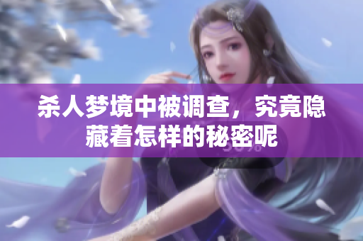 杀人梦境中被调查，究竟隐藏着怎样的秘密呢