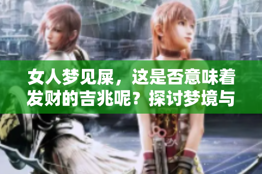 女人梦见屎，这是否意味着发财的吉兆呢？探讨梦境与财富之间的关系。