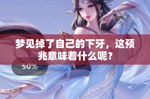 梦见掉了自己的下牙，这预兆意味着什么呢？