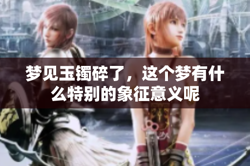 梦见玉镯碎了，这个梦有什么特别的象征意义呢