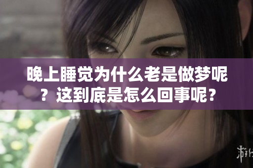 晚上睡觉为什么老是做梦呢？这到底是怎么回事呢？