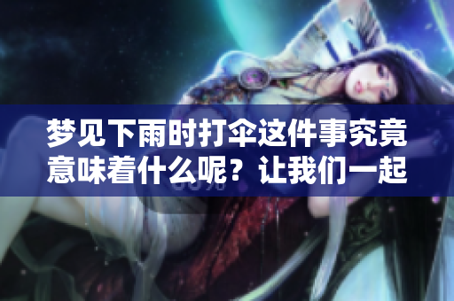 梦见下雨时打伞这件事究竟意味着什么呢？让我们一起来探讨一下吧！
