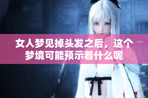 女人梦见掉头发之后，这个梦境可能预示着什么呢