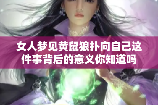 女人梦见黄鼠狼扑向自己这件事背后的意义你知道吗
