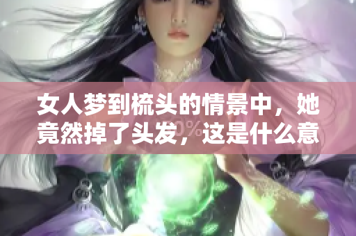 女人梦到梳头的情景中，她竟然掉了头发，这是什么意思呢