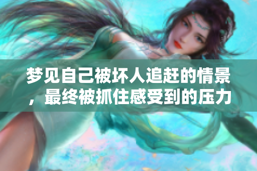梦见自己被坏人追赶的情景，最终被抓住感受到的压力与恐惧