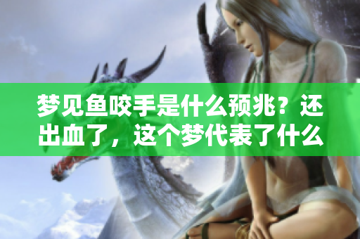 梦见鱼咬手是什么预兆？还出血了，这个梦代表了什么呢？