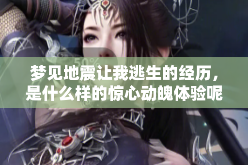梦见地震让我逃生的经历，是什么样的惊心动魄体验呢