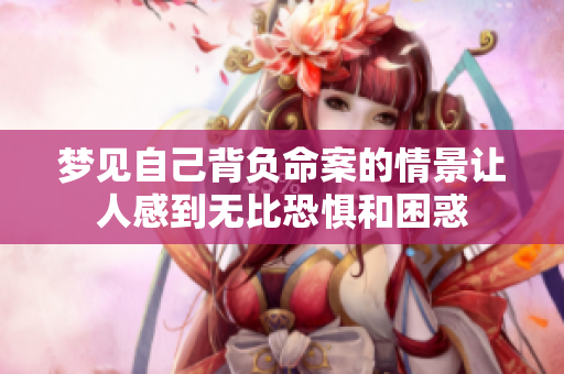 梦见自己背负命案的情景让人感到无比恐惧和困惑