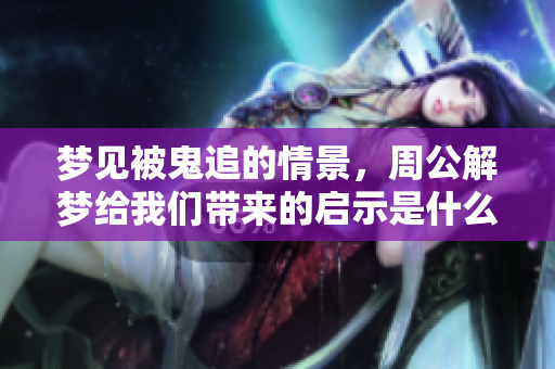 梦见被鬼追的情景，周公解梦给我们带来的启示是什么呢？
