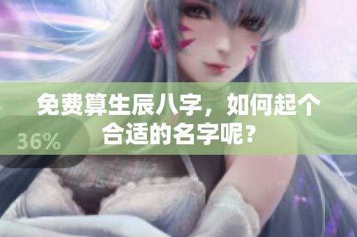 免费算生辰八字，如何起个合适的名字呢？