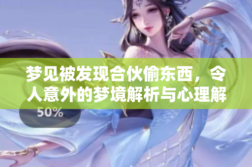梦见被发现合伙偷东西，令人意外的梦境解析与心理解读