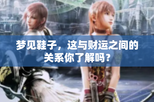 梦见鞋子，这与财运之间的关系你了解吗？