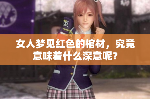 女人梦见红色的棺材，究竟意味着什么深意呢？