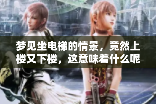 梦见坐电梯的情景，竟然上楼又下楼，这意味着什么呢