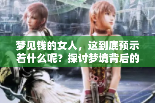 梦见钱的女人，这到底预示着什么呢？探讨梦境背后的意义与象征。
