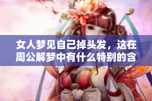 女人梦见自己掉头发，这在周公解梦中有什么特别的含义呢