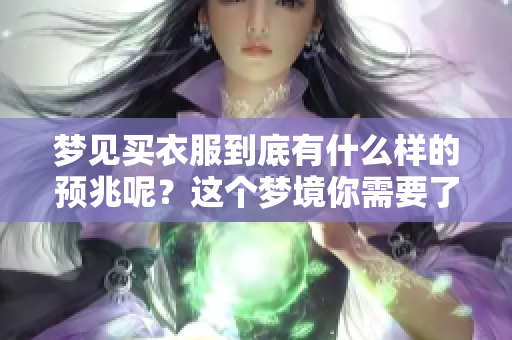 梦见买衣服到底有什么样的预兆呢？这个梦境你需要了解一下。