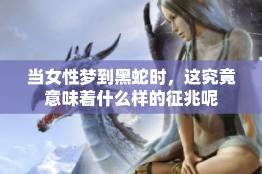 当女性梦到黑蛇时，这究竟意味着什么样的征兆呢