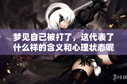 梦见自己被打了，这代表了什么样的含义和心理状态呢