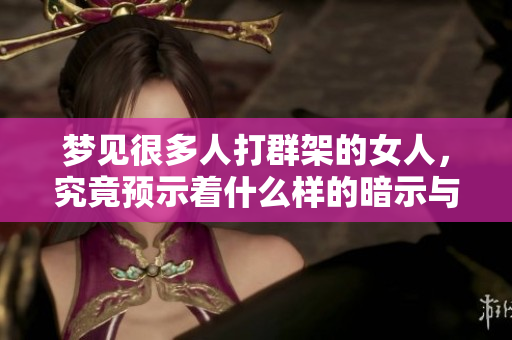 梦见很多人打群架的女人，究竟预示着什么样的暗示与未来呢