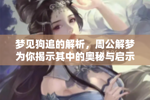 梦见狗追的解析，周公解梦为你揭示其中的奥秘与启示