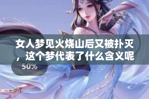 女人梦见火烧山后又被扑灭，这个梦代表了什么含义呢