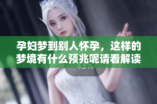 孕妇梦到别人怀孕，这样的梦境有什么预兆呢请看解读