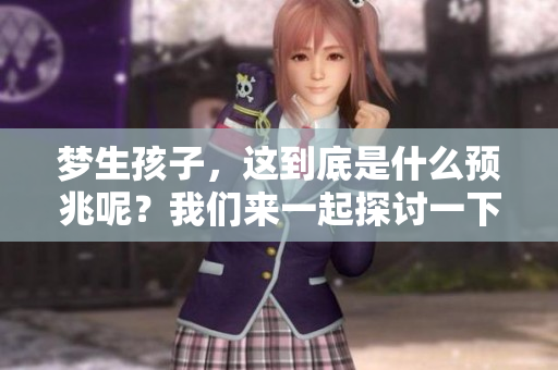 梦生孩子，这到底是什么预兆呢？我们来一起探讨一下。