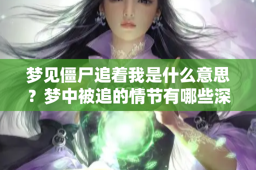 梦见僵尸追着我是什么意思？梦中被追的情节有哪些深意呢？