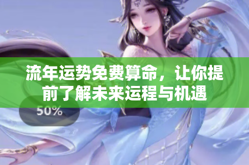 流年运势免费算命，让你提前了解未来运程与机遇