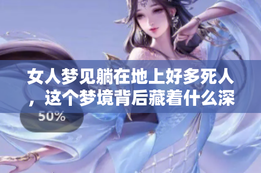女人梦见躺在地上好多死人，这个梦境背后藏着什么深意呢