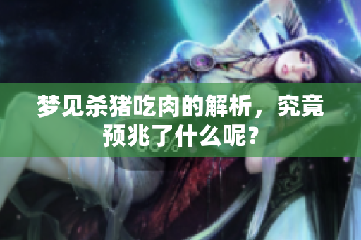 梦见杀猪吃肉的解析，究竟预兆了什么呢？