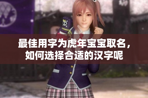 最佳用字为虎年宝宝取名，如何选择合适的汉字呢