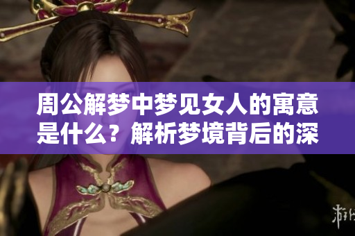 周公解梦中梦见女人的寓意是什么？解析梦境背后的深层含义